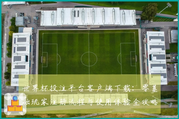 世界杯投注平台客户端下载：零基础玩家注册流程与使用体验全攻略