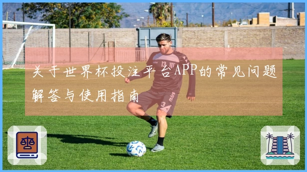 关于世界杯投注平台APP的常见问题解答与使用指南