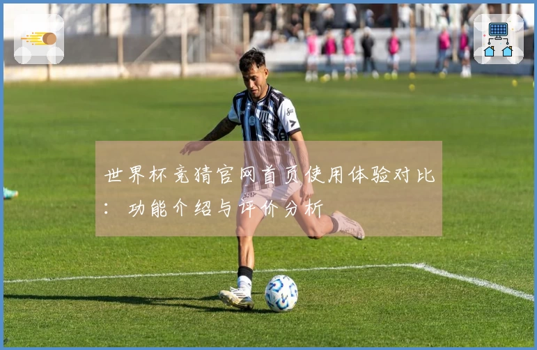 世界杯竞猜官网首页使用体验对比：功能介绍与评价分析