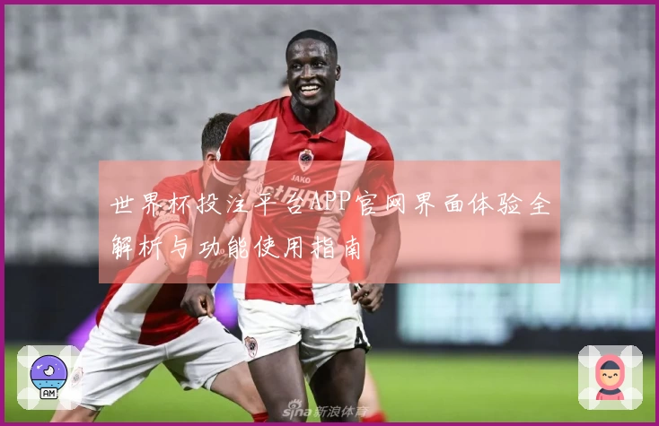 世界杯投注平台APP官网界面体验全解析与功能使用指南