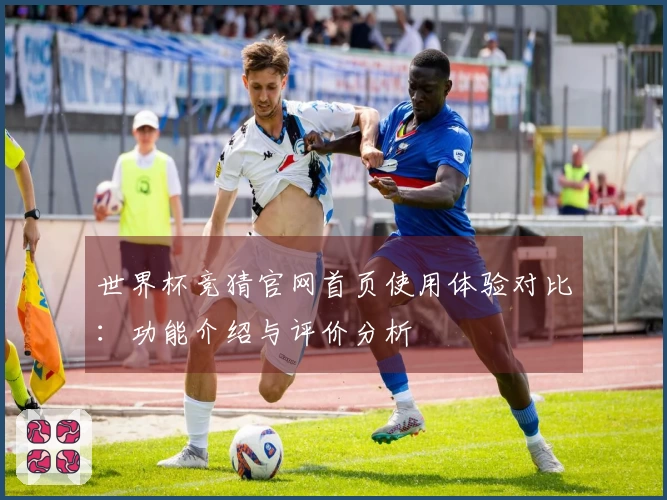 世界杯竞猜官网首页使用体验对比：功能介绍与评价分析