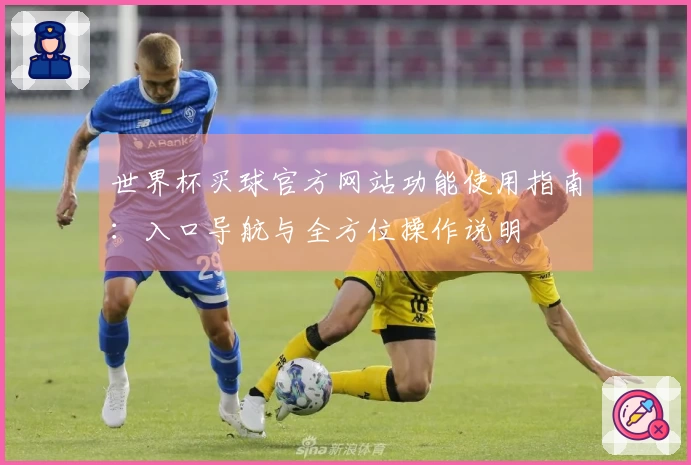 世界杯买球官方网站功能使用指南：入口导航与全方位操作说明